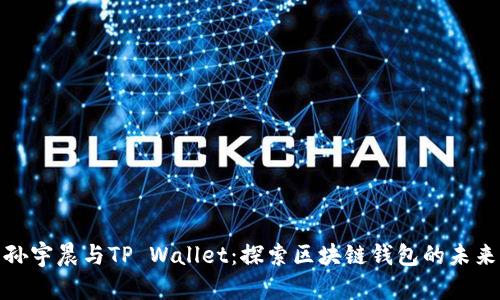 孙宇晨与TP Wallet：探索区块链钱包的未来