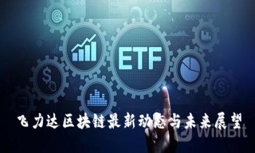 飞力达区块链最新动态与未来展望