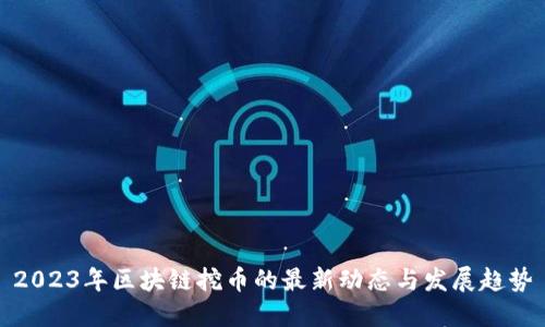 2023年区块链挖币的最新动态与发展趋势