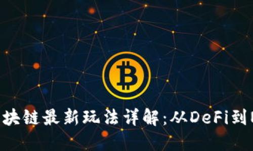 2023年国外区块链最新玩法详解：从DeFi到NFT的新兴趋势