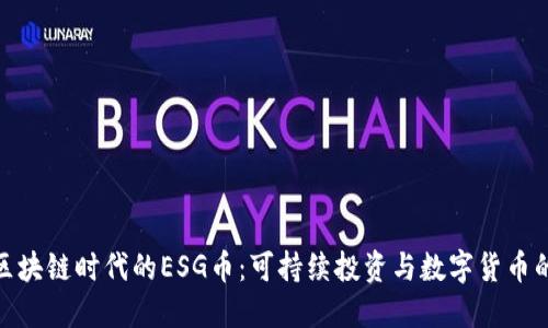 探索区块链时代的ESG币：可持续投资与数字货币的结合