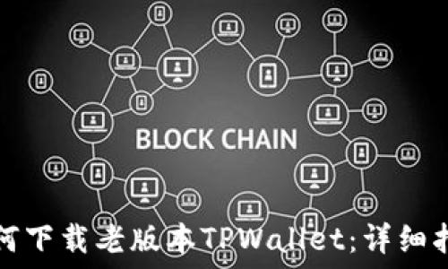   
如何下载老版本TPWallet：详细指南