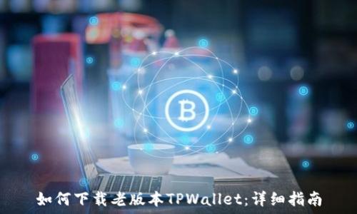   
如何下载老版本TPWallet：详细指南