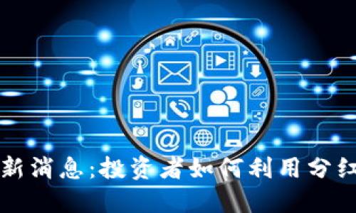 区块链分红最新消息：投资者如何利用分红机会获取收益