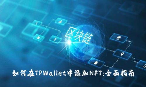 如何在TPWallet中添加NFT：全面指南