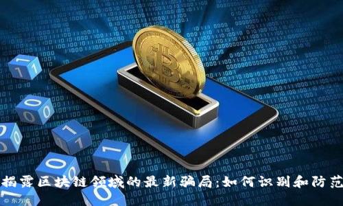 揭露区块链领域的最新骗局：如何识别和防范