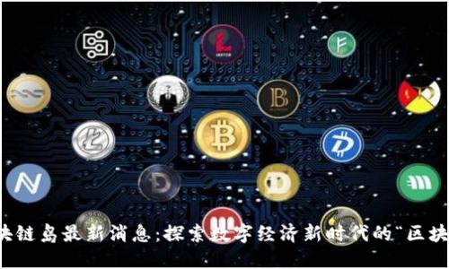 海南区块链岛最新消息：探索数字经济新时代的“区块链特区”