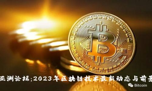 博鳌亚洲论坛：2023年区块链技术最新动态与前景分析
