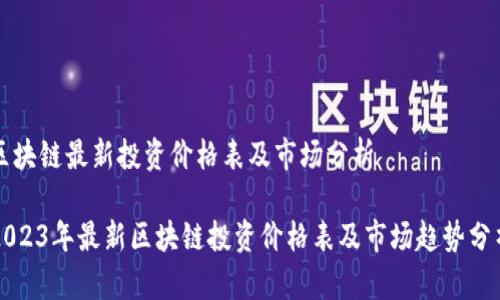 区块链最新投资价格表及市场分析

2023年最新区块链投资价格表及市场趋势分析
