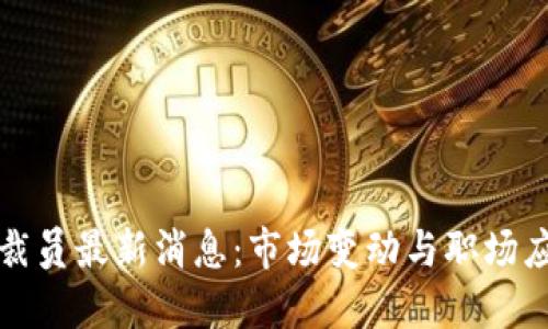 区块链裁员最新消息：市场变动与职场应对策略