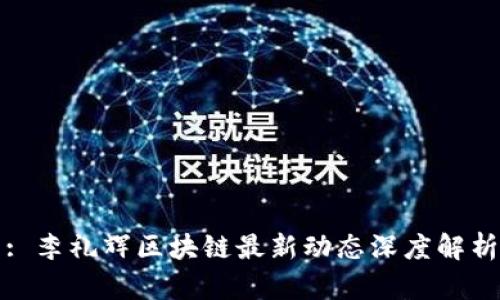 : 李礼辉区块链最新动态深度解析