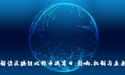 深入解读区块链比特币减半日：影响、机制与未来前景