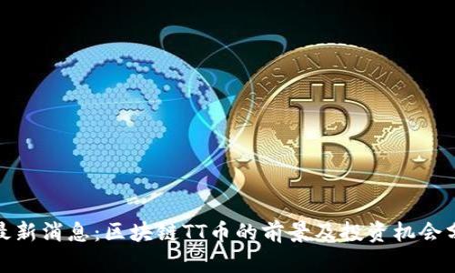 : 最新消息：区块链TT币的前景及投资机会分析