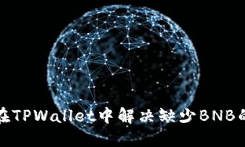 如何在TPWallet中解决缺少BNB的问题