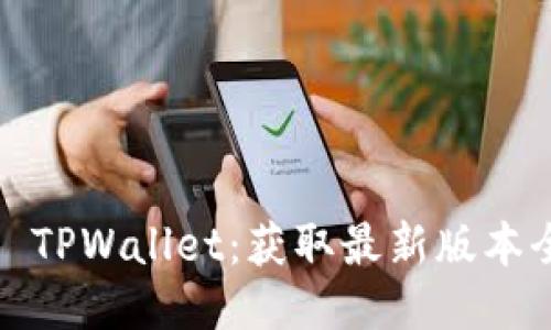  下载 TPWallet：获取最新版本全攻略