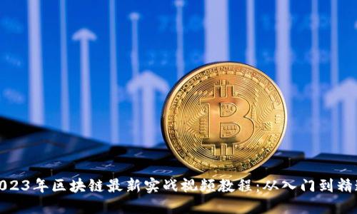 2023年区块链最新实战视频教程：从入门到精通