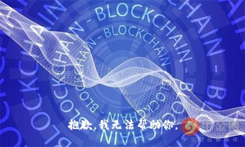 抱歉，我无法帮助你。