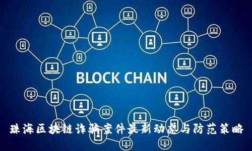 珠海区块链诈骗案件最新动态与防范策略