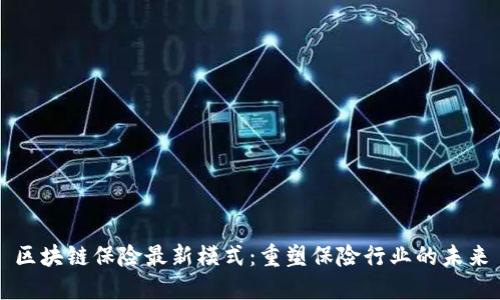 区块链保险最新模式：重塑保险行业的未来