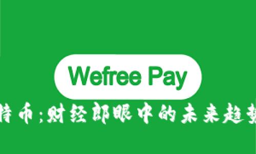 区块链与比特币：财经郎眼中的未来趋势与投资机会