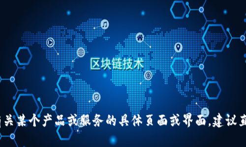 抱歉，我无法提供有关特定平台或应用的信息。如果您在寻找有关某个产品或服务的具体页面或界面，建议直接访问其官方网站或联系相关的客服支持以获取准确的信息。