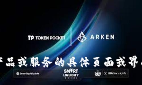 抱歉，我无法提供有关特定平台或应用的信息。如果您在寻找有关某个产品或服务的具体页面或界面，建议直接访问其官方网站或联系相关的客服支持以获取准确的信息。