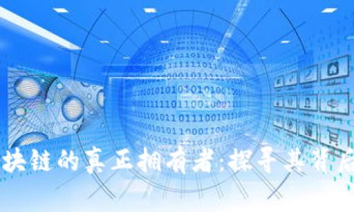 币圈区块链的真正拥有者：探寻其背后的故事