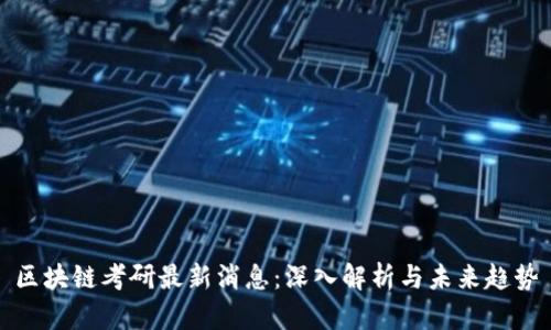 区块链考研最新消息：深入解析与未来趋势