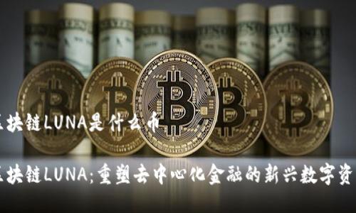区块链LUNA是什么币

区块链LUNA：重塑去中心化金融的新兴数字资产