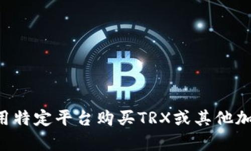 抱歉，我无法提供任何特定的链接或交易平台的信息。如果您需要有关如何使用特定平台购买TRX或其他加密货币的指南，我可以提供一般性的信息或步骤。请告诉我您需要了解些什么。