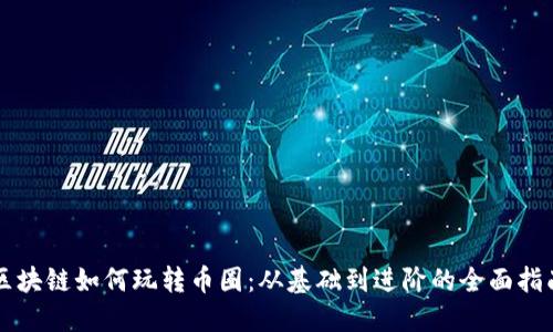 区块链如何玩转币圈：从基础到进阶的全面指南