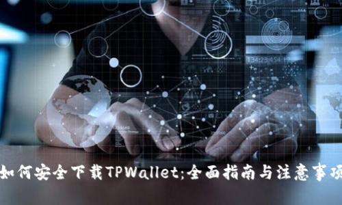 如何安全下载TPWallet：全面指南与注意事项