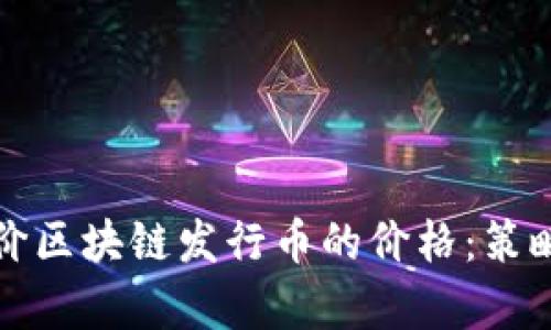 如何合理定价区块链发行币的价格：策略与方法解析