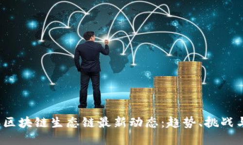 : 2023年区块链生态链最新动态：趋势、挑战与未来展望