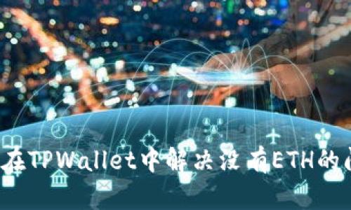 如何在TPWallet中解决没有ETH的问题？