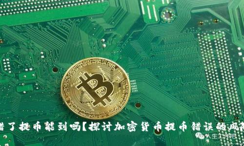 区块链通道错了提币能到吗？探讨加密货币提币错误的风险与应对措施