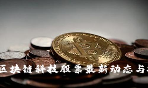 2023年区块链科技股票最新动态与投资分析