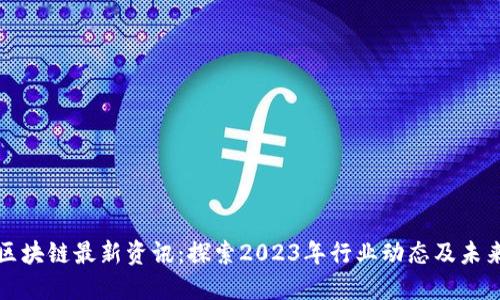 美国区块链最新资讯：探索2023年行业动态及未来趋势