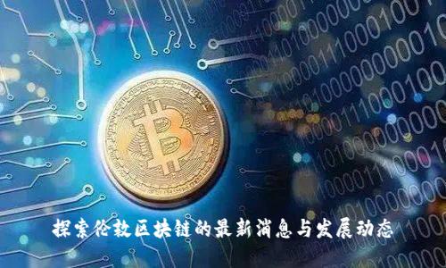 探索伦敦区块链的最新消息与发展动态