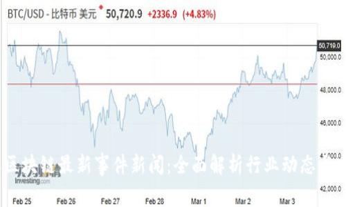 2023年区块链最新事件新闻：全面解析行业动态与发展趋势