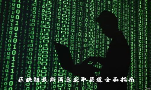 区块链最新消息获取渠道全面指南