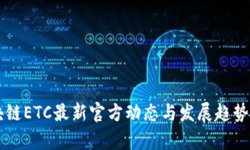 区块链ETC最新官方动态与发展趋势分析