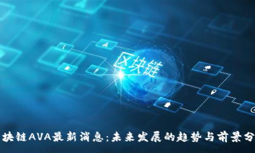 :
区块链AVA最新消息：未来发展的趋势与前景分析