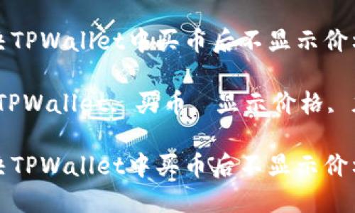 如何解决TPWallet中买币后不显示价格的问题

关键词：TPWallet, 买币, 显示价格, 加密货币

如何解决TPWallet中买币后不显示价格的问题
