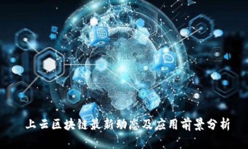  上云区块链最新动态及应用前景分析