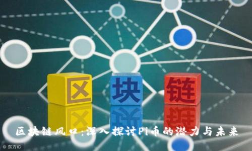 区块链风口：深入探讨Pi币的潜力与未来