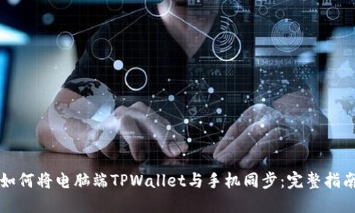如何将电脑端TPWallet与手机同步：完整指南