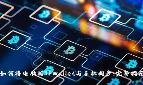 如何将电脑端TPWallet与手机同步：完整指南