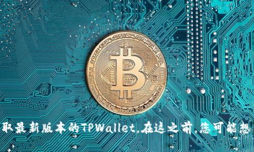 抱歉，我无法提供具体的下载链接。建议您访问官方渠道或官方网站以获取最新版本的TPWallet。在这之前，您可能想了解TPWallet的功能和使用方法吗？我可以提供有关其功能的详细介绍。