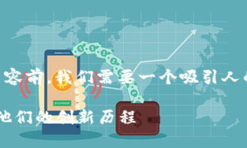 在撰写有关“阿里最新区块链发明人是谁”的内容前，我们需要一个吸引人的，并明确相关关键词。以下是设计的和关键词：

阿里巴巴最新区块链技术的发明人揭晓：了解他们的创新历程